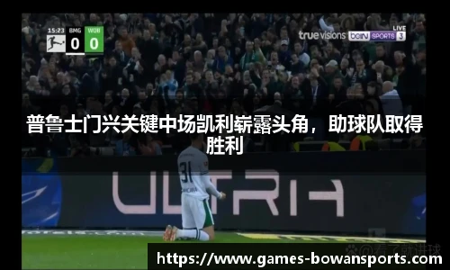 普鲁士门兴关键中场凯利崭露头角,助球队取得胜利