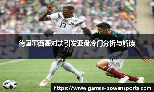 德国墨西哥对决引发亚盘冷门分析与解读