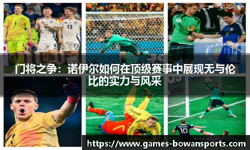 门将之争:诺伊尔如何在顶级赛事中展现无与伦比的实力与风采